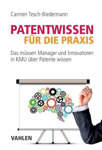 Patentwissen für die Praxis: Das müssen Manager und Innovatoren in KMU über Patente wissen von Vahlen Franz GmbH
